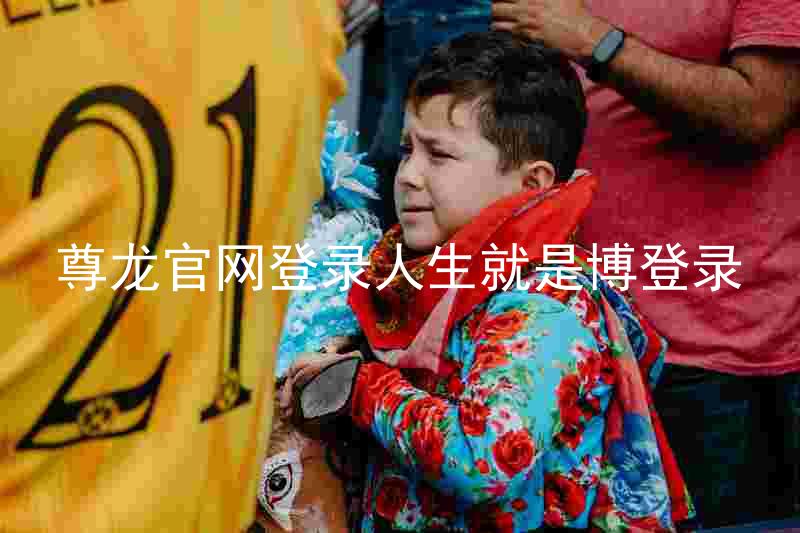 尊龙官网登录人生就是博登录