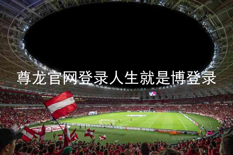 尊龙官网登录人生就是博登录