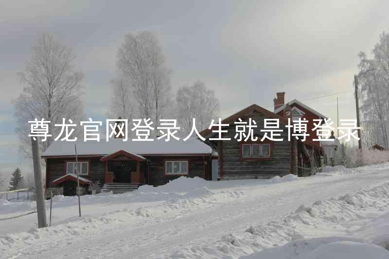 尊龙官网登录人生就是博登录